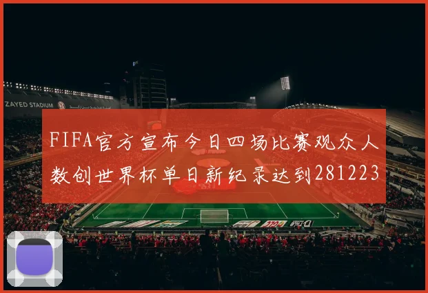 FIFA官方宣布今日四场比赛观众人数创世界杯单日新纪录达到281223人