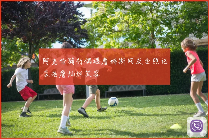 阿克伦骑行偶遇詹姆斯网友合照记录老詹灿烂笑容