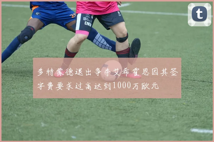 多特蒙德退出争夺艾希霍恩因其签字费要求过高达到1000万欧元