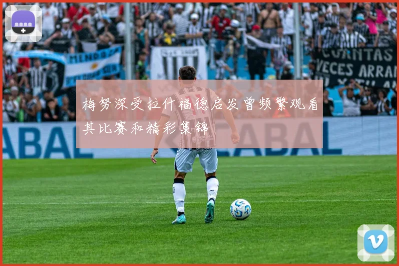 梅努深受拉什福德启发曾频繁观看其比赛和精彩集锦