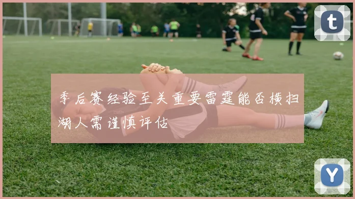 季后赛经验至关重要雷霆能否横扫湖人需谨慎评估